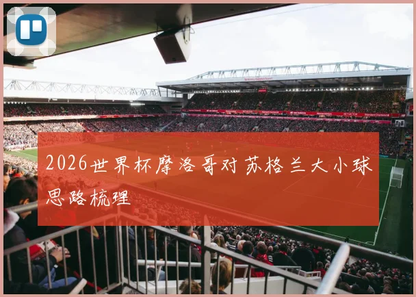 2026世界杯摩洛哥对苏格兰大小球思路梳理
