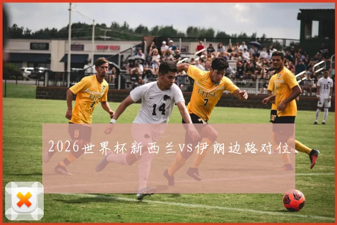 2026世界杯新西兰vs伊朗边路对位