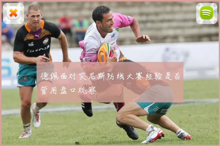 德佩面对突尼斯防线大赛经验是否管用盘口观察