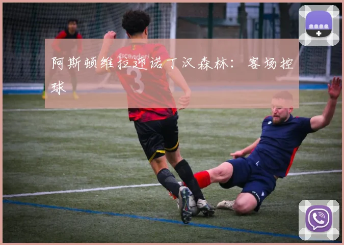 阿斯顿维拉迎诺丁汉森林:客场控球