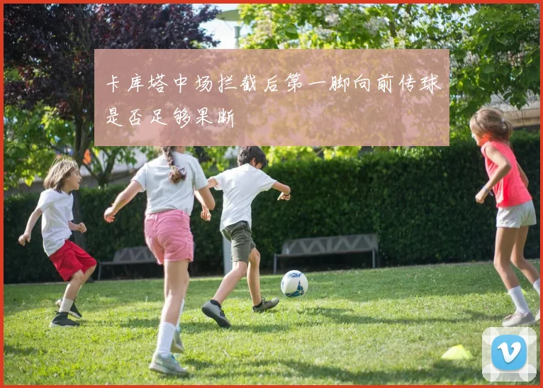 卡库塔中场拦截后第一脚向前传球是否足够果断
