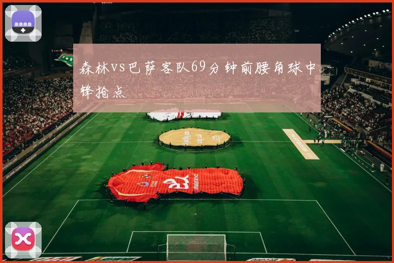 森林vs巴萨客队69分钟前腰角球中锋抢点