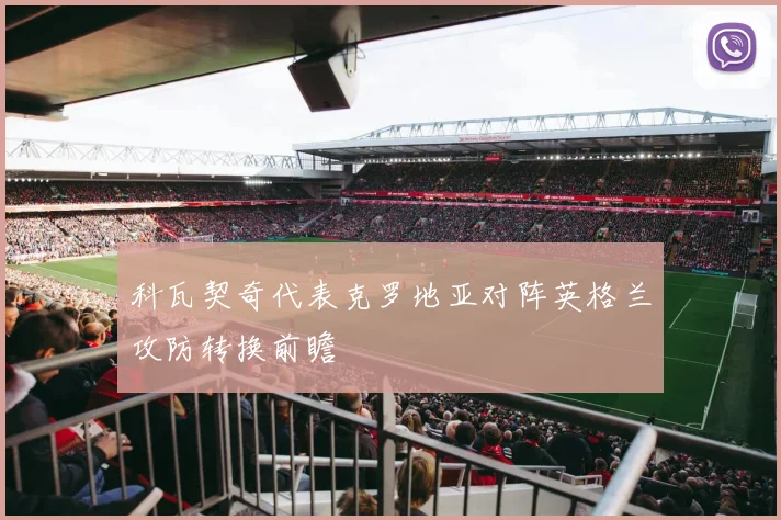 科瓦契奇代表克罗地亚对阵英格兰攻防转换前瞻