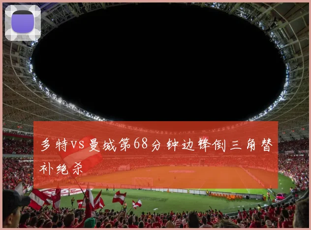 多特vs曼城第68分钟边锋倒三角替补绝杀