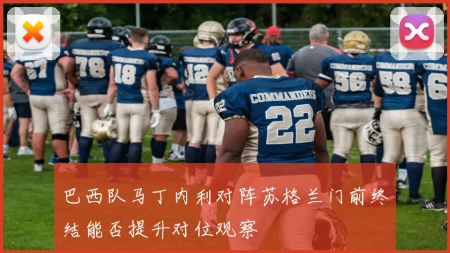 巴西队马丁内利对阵苏格兰门前终结能否提升对位观察