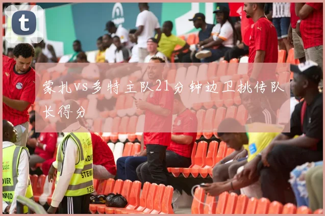 蒙扎vs多特主队21分钟边卫挑传队长得分
