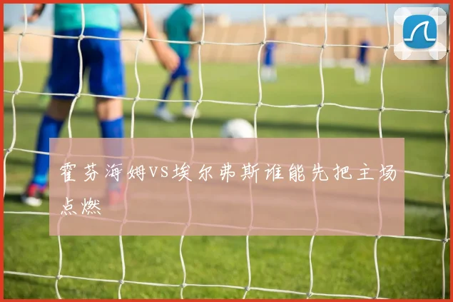 霍芬海姆vs埃尔弗斯谁能先把主场点燃