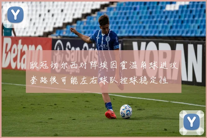 欧冠切尔西对阵埃因霍温角球进攻套路很可能左右球队控球稳定性
