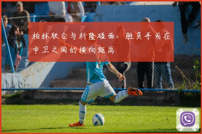 柏林联合与科隆碰面，胜负手或在中卫之间的横向距离