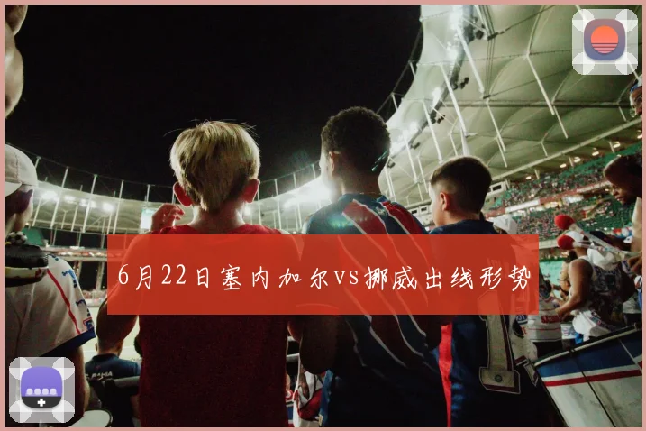 6月22日塞内加尔vs挪威出线形势